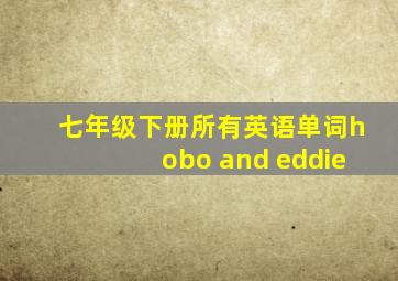 七年级下册所有英语单词hobo and eddie